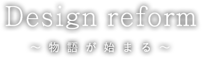 Design reform～物語が始まる～